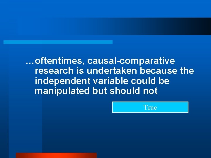 …oftentimes, causal-comparative research is undertaken because the independent variable could be manipulated but should