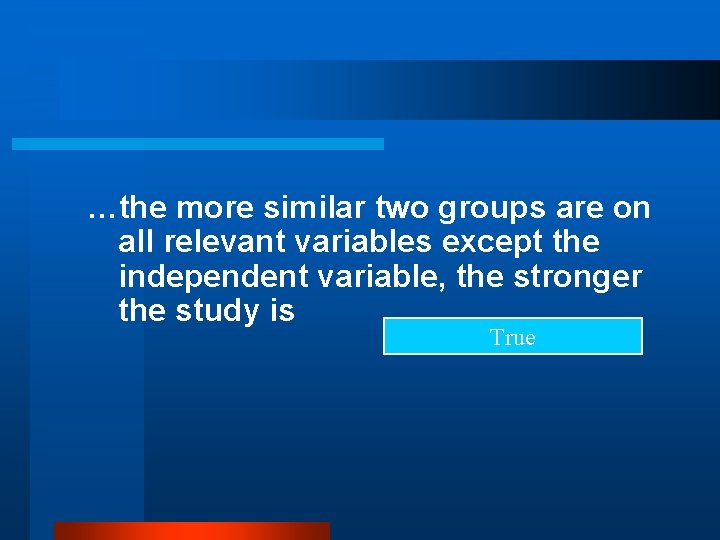 …the more similar two groups are on all relevant variables except the independent variable,