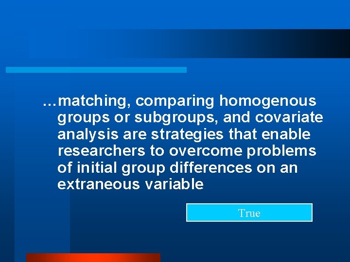 …matching, comparing homogenous groups or subgroups, and covariate analysis are strategies that enable researchers