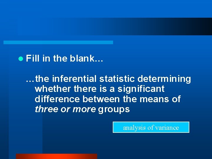 l Fill in the blank… …the inferential statistic determining whethere is a significant difference