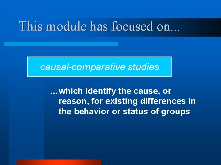 This module has focused on. . . causal-comparative studies …which identify the cause, or