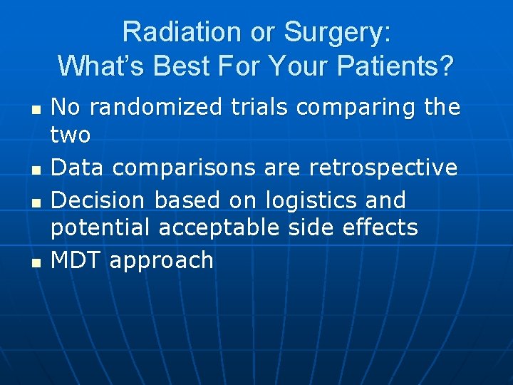 Radiation or Surgery: What’s Best For Your Patients? n n No randomized trials comparing