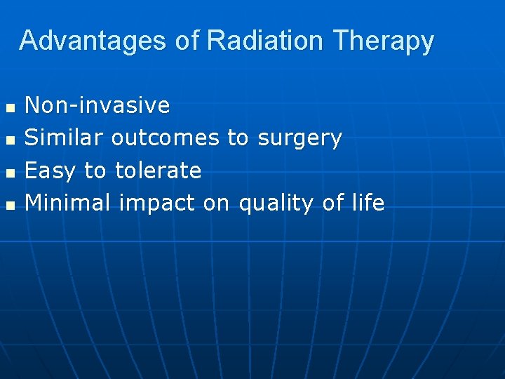 Advantages of Radiation Therapy n n Non-invasive Similar outcomes to surgery Easy to tolerate