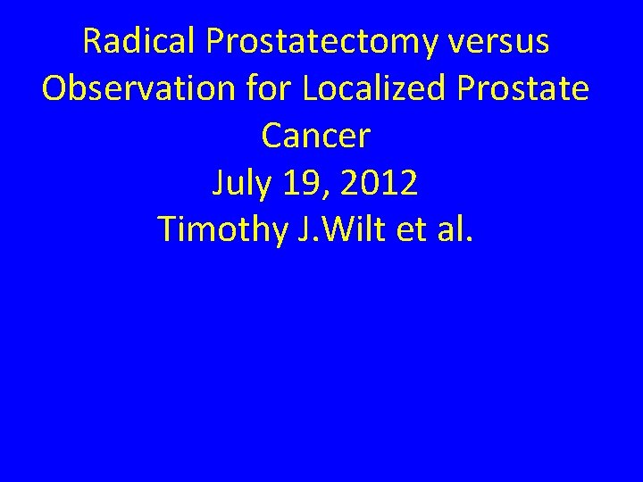 Radical Prostatectomy versus Observation for Localized Prostate Cancer July 19, 2012 Timothy J. Wilt