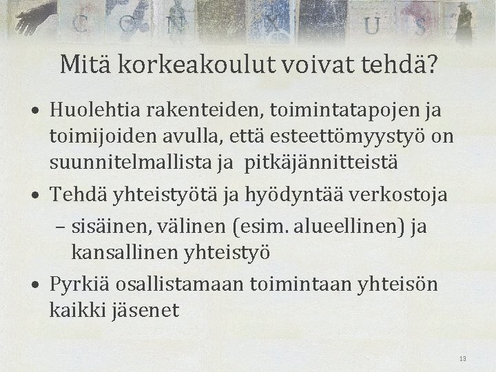 Mitä korkeakoulut voivat tehdä? • Huolehtia rakenteiden, toimintatapojen ja toimijoiden avulla, että esteettömyystyö on