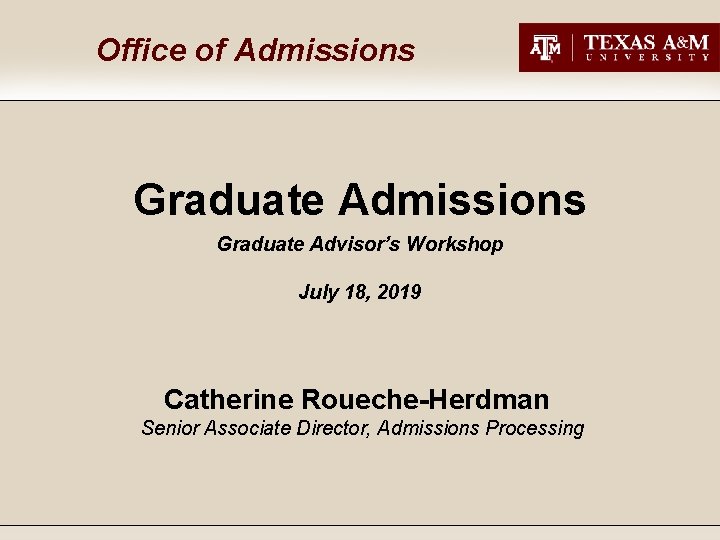 Office of Admissions Graduate Advisor’s Workshop July 18, 2019 Catherine Roueche-Herdman Senior Associate Director,