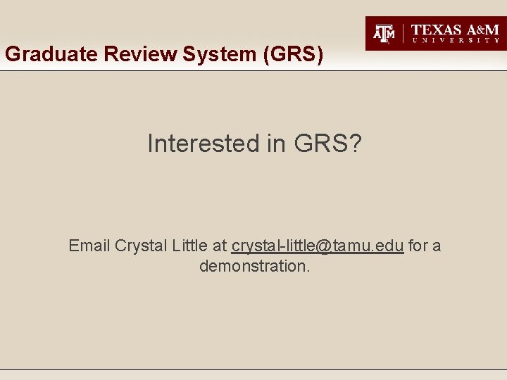 Graduate Review System (GRS) Interested in GRS? Email Crystal Little at crystal-little@tamu. edu for