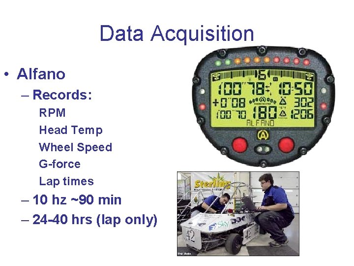 Data Acquisition • Alfano – Records: RPM Head Temp Wheel Speed G-force Lap times