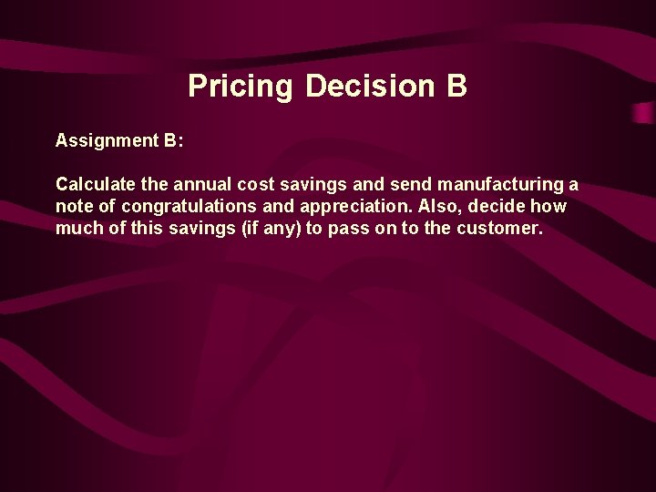 Pricing Decision B Assignment B: Calculate the annual cost savings and send manufacturing a