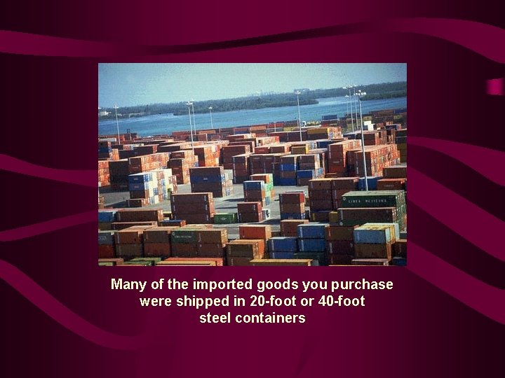 Many of the imported goods you purchase were shipped in 20 -foot or 40