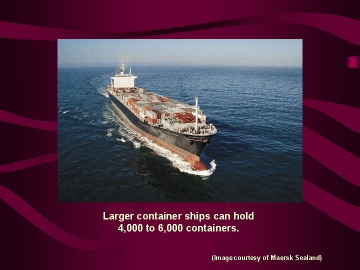 Larger container ships can hold 4, 000 to 6, 000 containers. (Image courtesy of