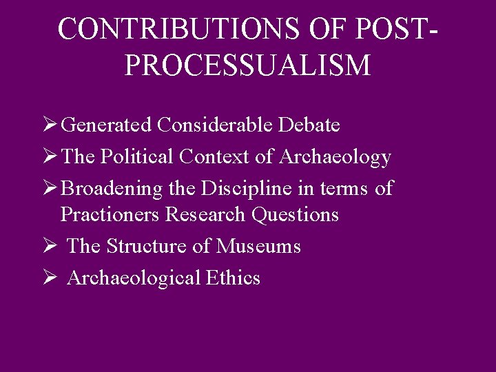 CONTRIBUTIONS OF POSTPROCESSUALISM Ø Generated Considerable Debate Ø The Political Context of Archaeology Ø