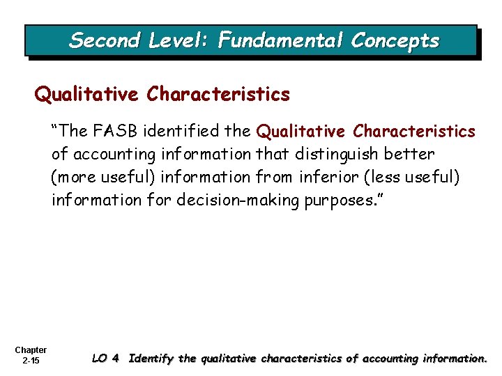 Second Level: Fundamental Concepts Qualitative Characteristics “The FASB identified the Qualitative Characteristics of accounting