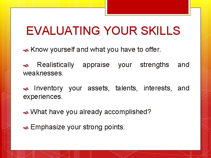 EVALUATING YOUR SKILLS Know yourself and what you have to offer. Realistically weaknesses. appraise
