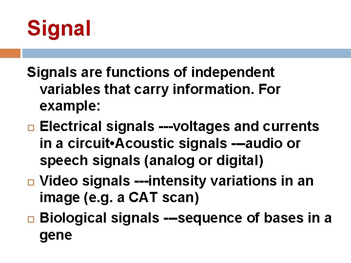 Signals are functions of independent variables that carry information. For example: Electrical signals ---voltages