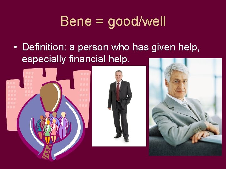 Bene = good/well • Definition: a person who has given help, especially financial help.