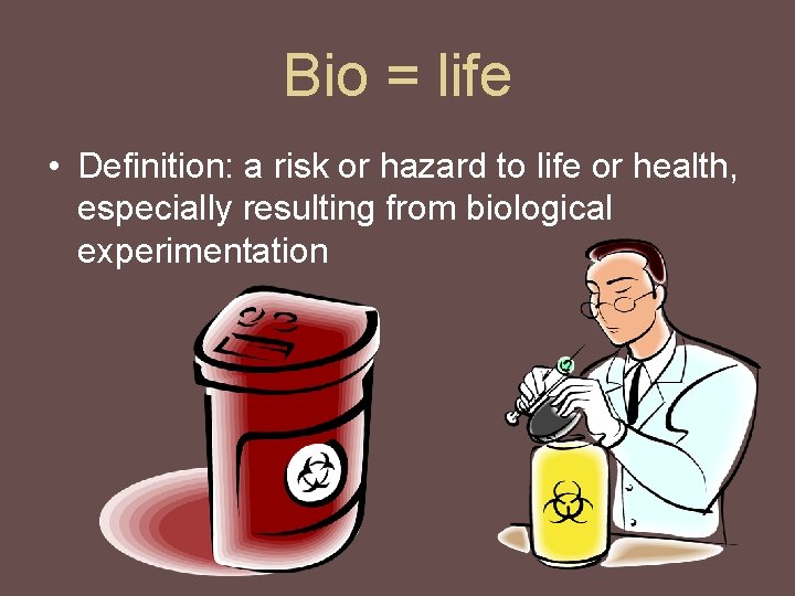 Bio = life • Definition: a risk or hazard to life or health, especially