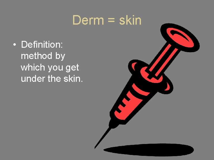 Derm = skin • Definition: method by which you get under the skin. 