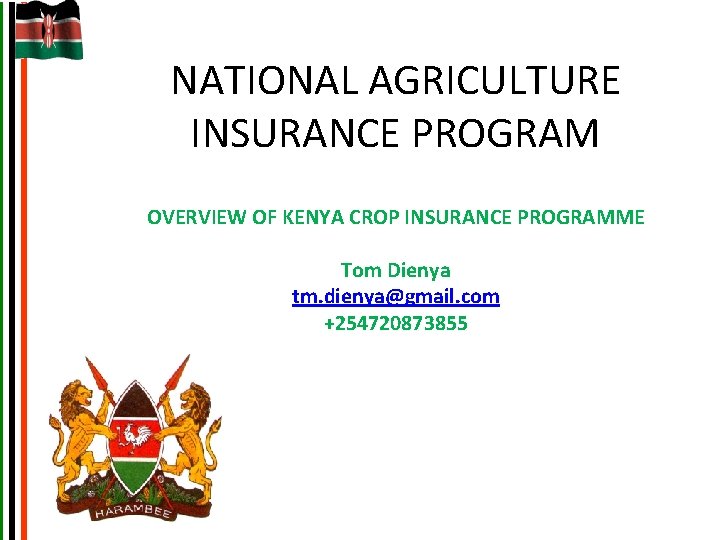NATIONAL AGRICULTURE INSURANCE PROGRAM OVERVIEW OF KENYA CROP INSURANCE PROGRAMME Tom Dienya tm. dienya@gmail.