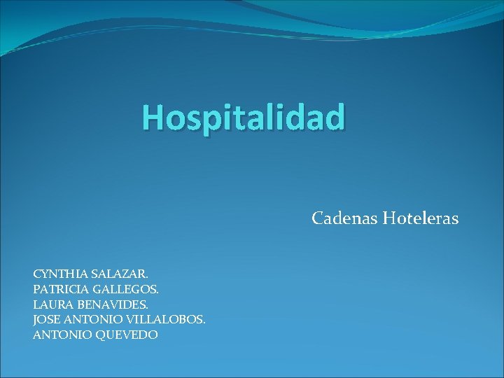 Hospitalidad Cadenas Hoteleras CYNTHIA SALAZAR. PATRICIA GALLEGOS. LAURA BENAVIDES. JOSE ANTONIO VILLALOBOS. ANTONIO QUEVEDO