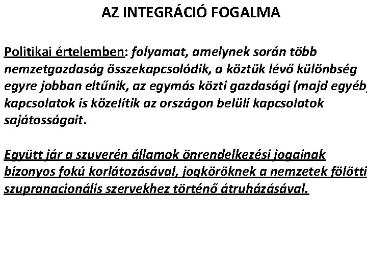 AZ INTEGRÁCIÓ FOGALMA Politikai értelemben: folyamat, amelynek során több nemzetgazdaság összekapcsolódik, a köztük lévő