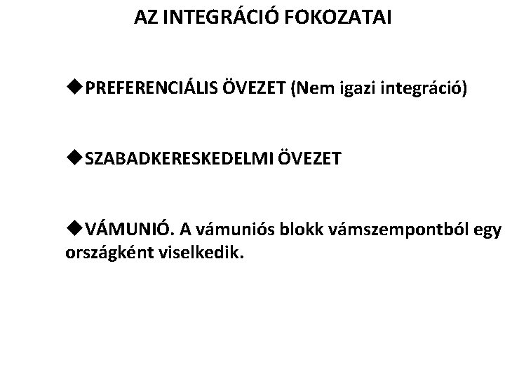 AZ INTEGRÁCIÓ FOKOZATAI u. PREFERENCIÁLIS ÖVEZET (Nem igazi integráció) u. SZABADKERESKEDELMI ÖVEZET u. VÁMUNIÓ.