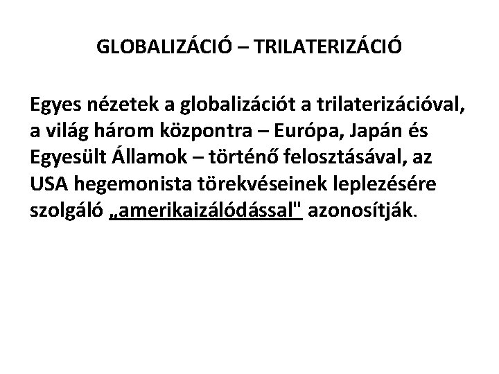 GLOBALIZÁCIÓ – TRILATERIZÁCIÓ Egyes nézetek a globalizációt a trilaterizációval, a világ három központra –
