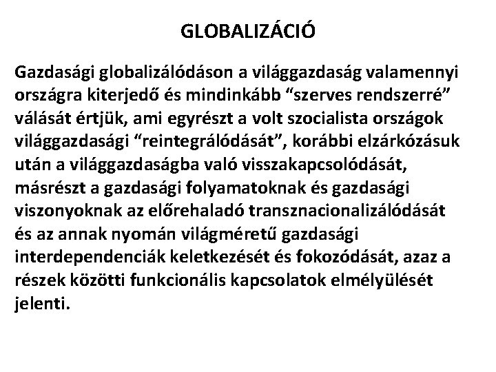 GLOBALIZÁCIÓ Gazdasági globalizálódáson a világgazdaság valamennyi országra kiterjedő és mindinkább “szerves rendszerré” válását értjük,