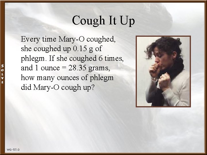 Cough It Up Every time Mary-O coughed, she coughed up 0. 15 g of