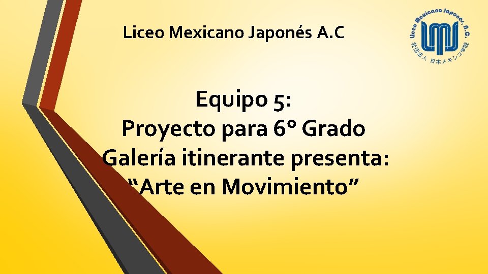 Liceo Mexicano Japonés A. C Equipo 5: Proyecto para 6° Grado Galería itinerante presenta: