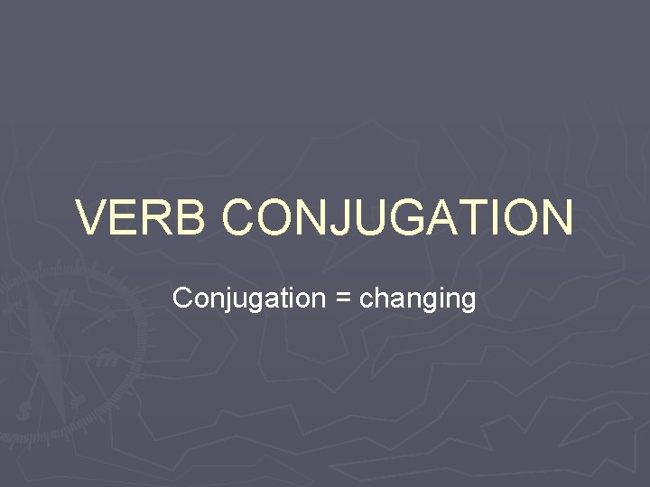 VERB CONJUGATION Conjugation = changing 