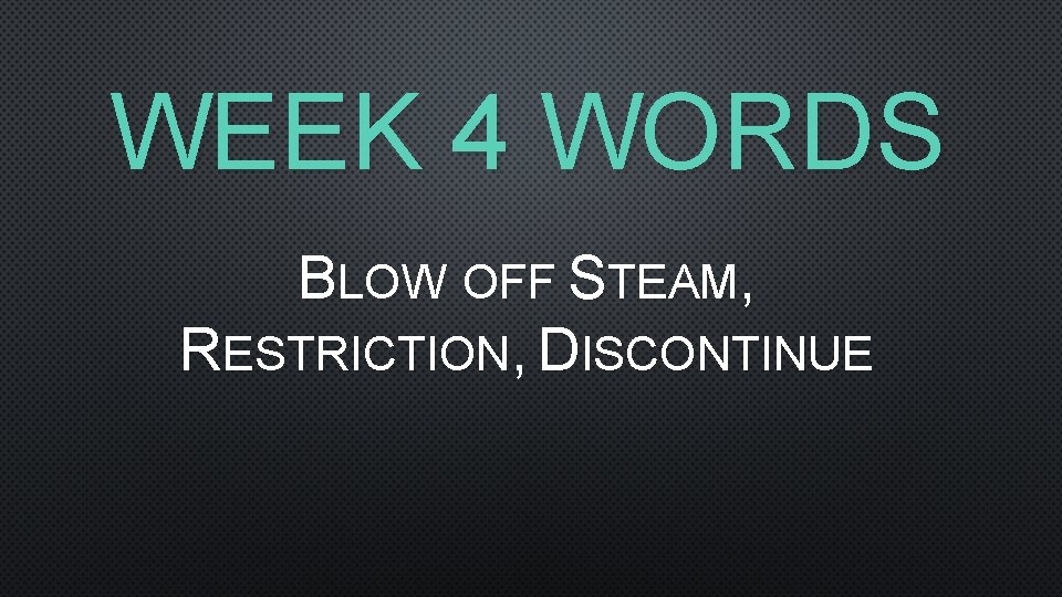 WEEK 4 WORDS BLOW OFF STEAM, RESTRICTION, DISCONTINUE 