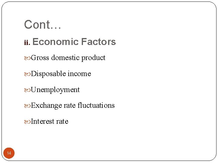 Cont… ii. Economic Factors Gross domestic product Disposable income Unemployment Exchange rate fluctuations Interest