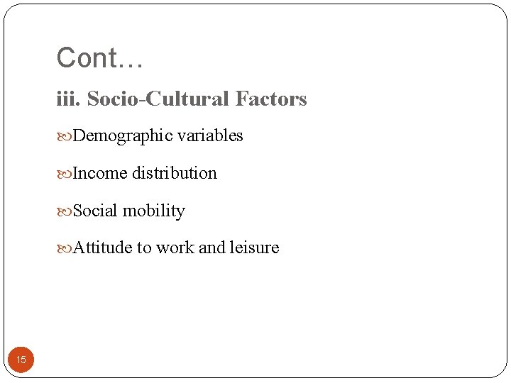 Cont… iii. Socio-Cultural Factors Demographic variables Income distribution Social mobility Attitude to work and