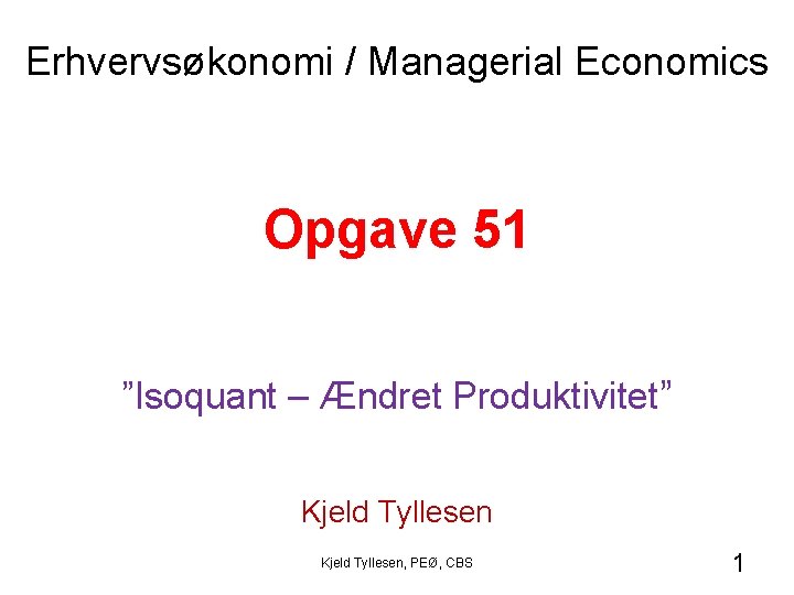 Erhvervsøkonomi / Managerial Economics Opgave 51 ”Isoquant – Ændret Produktivitet” Kjeld Tyllesen, PEØ, CBS