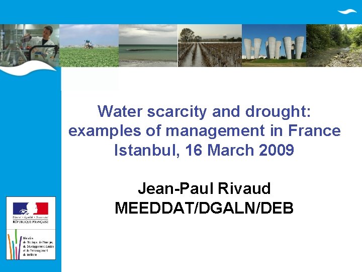 Water scarcity and drought: examples of management in France Istanbul, 16 March 2009 Jean-Paul