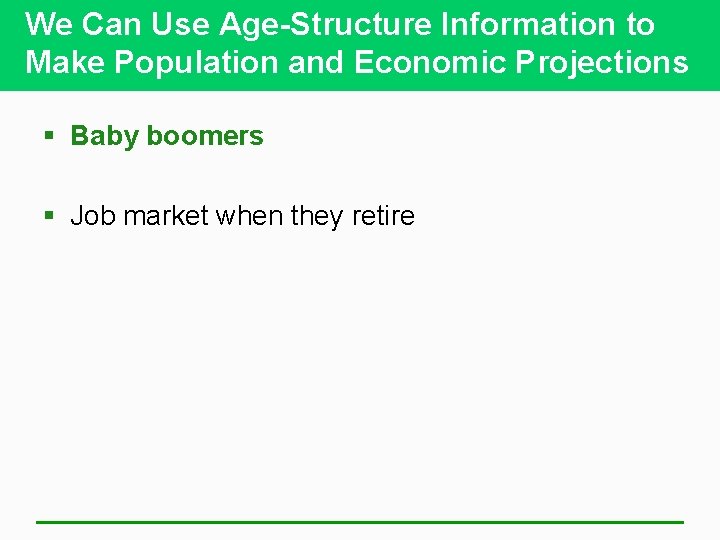 We Can Use Age-Structure Information to Make Population and Economic Projections § Baby boomers
