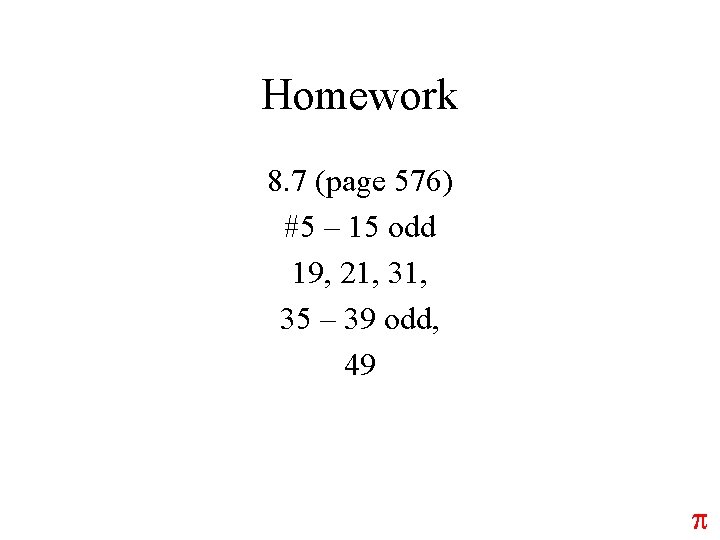 Homework 8. 7 (page 576) #5 – 15 odd 19, 21, 35 – 39