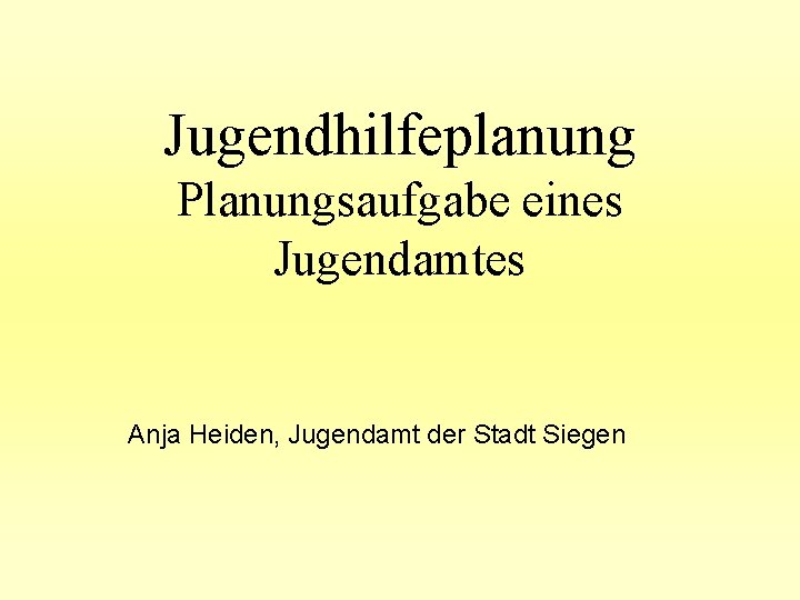 Jugendhilfeplanung Planungsaufgabe eines Jugendamtes Anja Heiden, Jugendamt der Stadt Siegen 