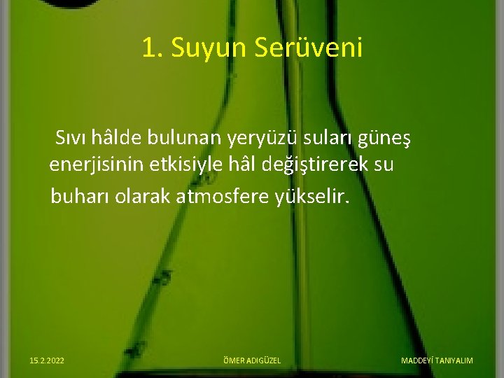 1. Suyun Serüveni Sıvı hâlde bulunan yeryüzü suları güneş enerjisinin etkisiyle hâl değiştirerek su