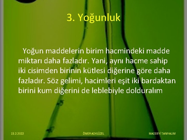 3. Yoğunluk Yoğun maddelerin birim hacmindeki madde miktarı daha fazladır. Yani, aynı hacme sahip