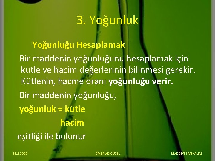 3. Yoğunluk Yoğunluğu Hesaplamak Bir maddenin yoğunluğunu hesaplamak için kütle ve hacim değerlerinin bilinmesi