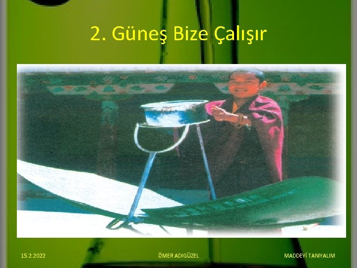 2. Güneş Bize Çalışır 15. 2. 2022 ÖMER ADIGÜZEL MADDEYİ TANIYALIM 