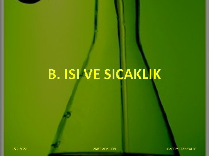 B. ISI VE SICAKLIK 15. 2. 2022 ÖMER ADIGÜZEL MADDEYİ TANIYALIM 