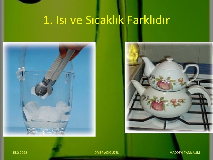 1. Isı ve Sıcaklık Farklıdır 15. 2. 2022 ÖMER ADIGÜZEL MADDEYİ TANIYALIM 