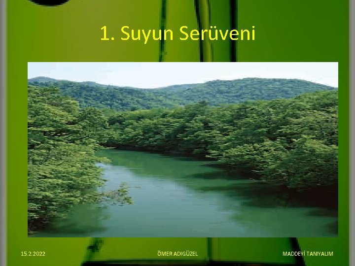 1. Suyun Serüveni 15. 2. 2022 ÖMER ADIGÜZEL MADDEYİ TANIYALIM 