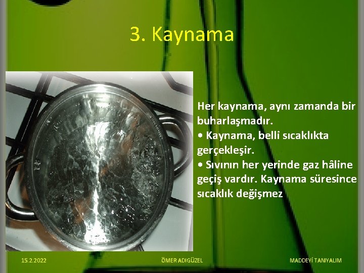 3. Kaynama Her kaynama, aynı zamanda bir buharlaşmadır. • Kaynama, belli sıcaklıkta gerçekleşir. •