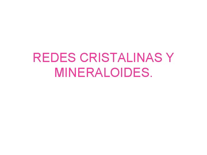 REDES CRISTALINAS Y MINERALOIDES. 