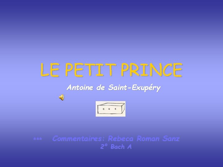 LE PETIT PRINCE Antoine de Saint-Exupéry *** Commentaires: Rebeca Roman Sanz 2º Bach A