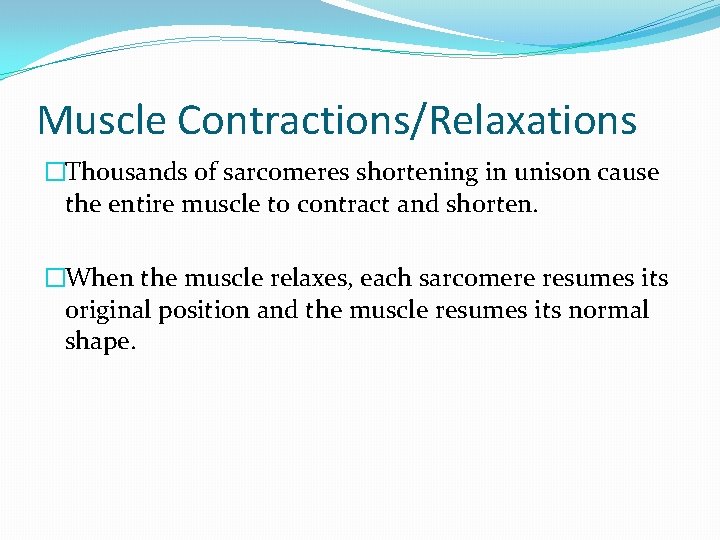 Muscle Contractions/Relaxations �Thousands of sarcomeres shortening in unison cause the entire muscle to contract